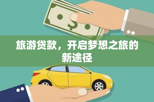 桦甸旅游贷款，开启梦想之旅的新途径