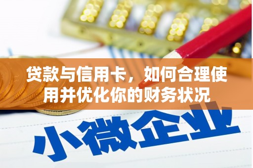 桦甸贷款与信用卡，如何合理使用并优化你的财务状况