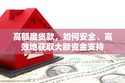 桦甸高额度贷款，如何安全、高效地获取大额资金支持