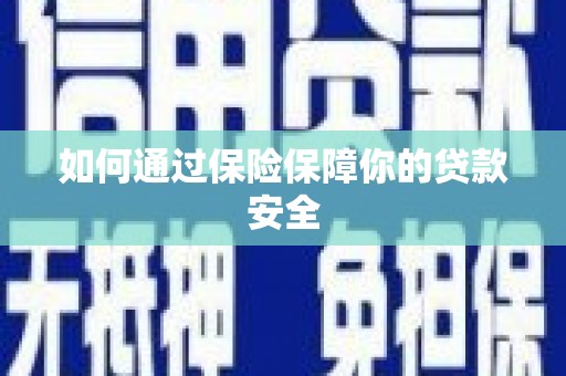 桦甸如何通过保险保障你的贷款安全