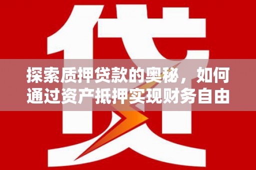 桦甸探索质押贷款的奥秘，如何通过资产抵押实现财务自由