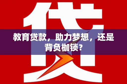 桦甸教育贷款，助力梦想，还是背负枷锁？