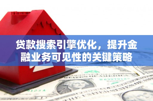 桦甸贷款搜索引擎优化，提升金融业务可见性的关键策略