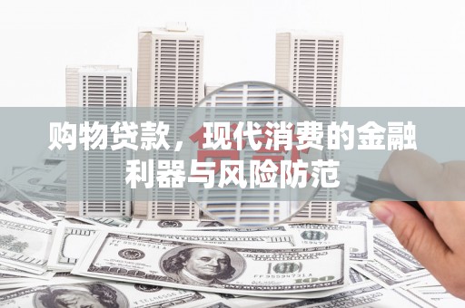 桦甸购物贷款，现代消费的金融利器与风险防范