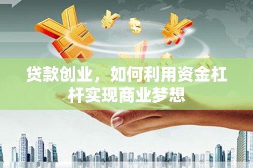 桦甸贷款创业，如何利用资金杠杆实现商业梦想