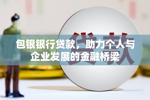 桦甸包银银行贷款，助力个人与企业发展的金融桥梁