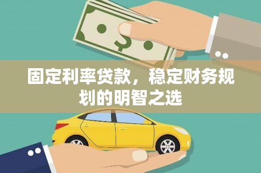 桦甸固定利率贷款，稳定财务规划的明智之选