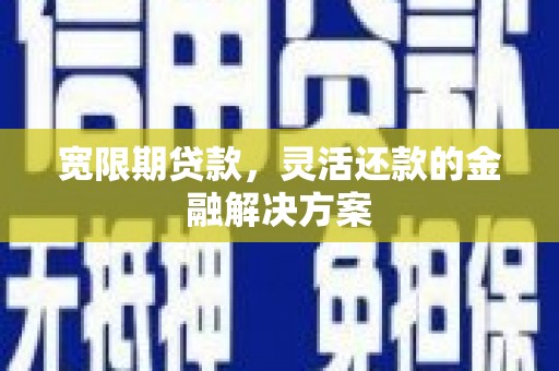 桦甸宽限期贷款，灵活还款的金融解决方案