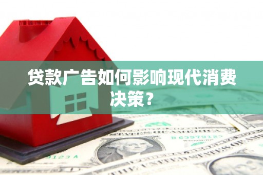 桦甸贷款广告如何影响现代消费决策？