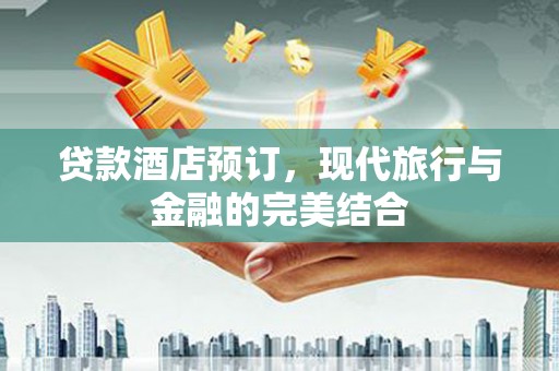 桦甸贷款酒店预订，现代旅行与金融的完美结合