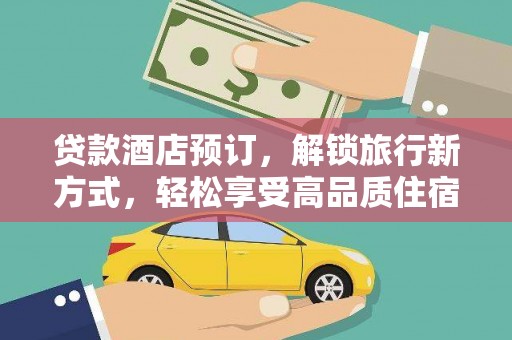 桦甸贷款酒店预订，解锁旅行新方式，轻松享受高品质住宿