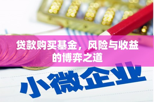 桦甸贷款购买基金，风险与收益的博弈之道
