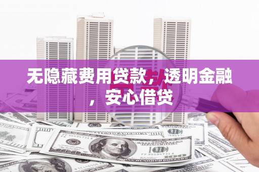 桦甸无隐藏费用贷款，透明金融，安心借贷