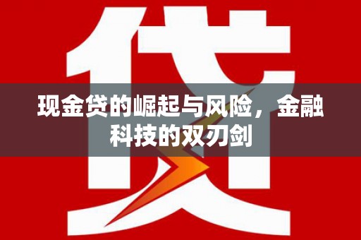 桦甸现金贷的崛起与风险，金融科技的双刃剑