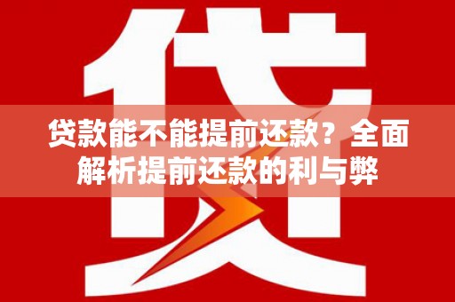 桦甸贷款能不能提前还款？全面解析提前还款的利与弊