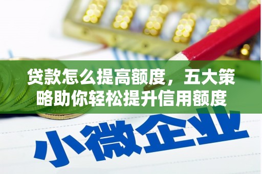 桦甸贷款怎么提高额度，五大策略助你轻松提升信用额度