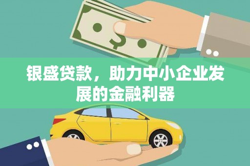 桦甸银盛贷款，助力中小企业发展的金融利器