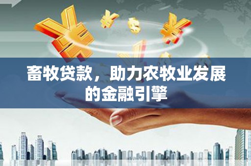 桦甸畜牧贷款，助力农牧业发展的金融引擎