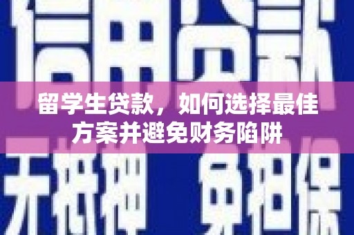 桦甸留学生贷款，如何选择最佳方案并避免财务陷阱