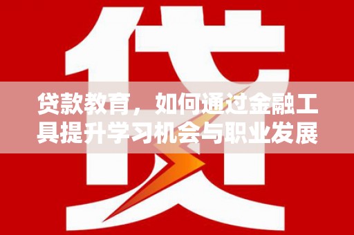 桦甸贷款教育，如何通过金融工具提升学习机会与职业发展