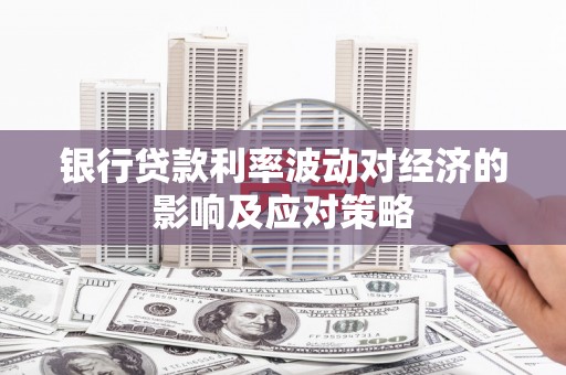 桦甸银行贷款利率波动对经济的影响及应对策略