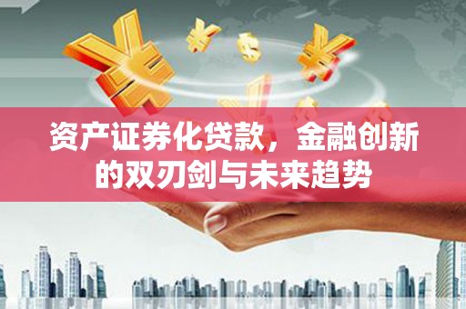 桦甸资产证券化贷款，金融创新的双刃剑与未来趋势