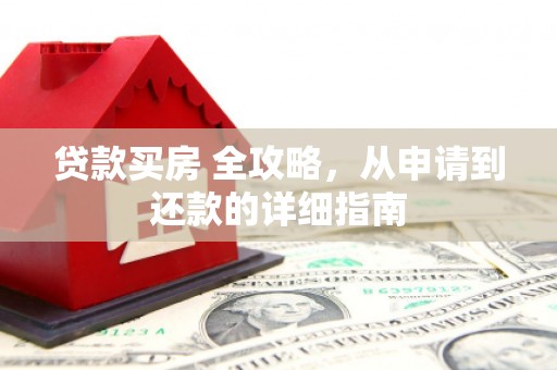 桦甸贷款买房 全攻略，从申请到还款的详细指南