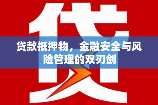 桦甸贷款抵押物，金融安全与风险管理的双刃剑