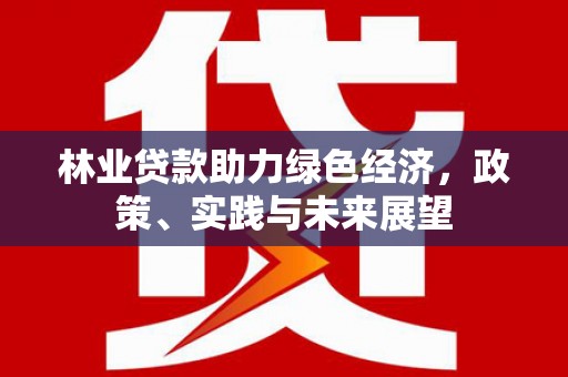 桦甸林业贷款助力绿色经济，政策、实践与未来展望