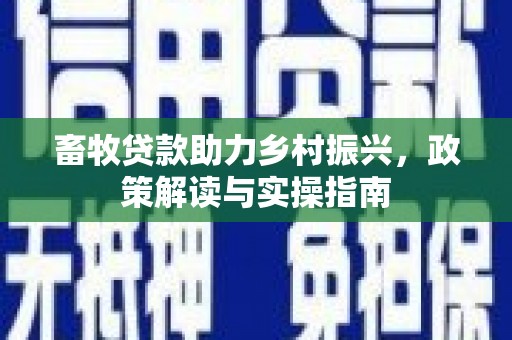 桦甸畜牧贷款助力乡村振兴，政策解读与实操指南