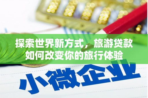 桦甸探索世界新方式，旅游贷款如何改变你的旅行体验