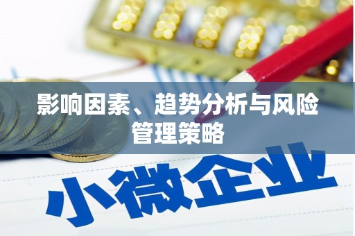 桦甸影响因素、趋势分析与风险管理策略