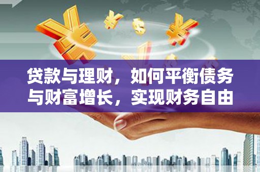 桦甸贷款与理财，如何平衡债务与财富增长，实现财务自由
