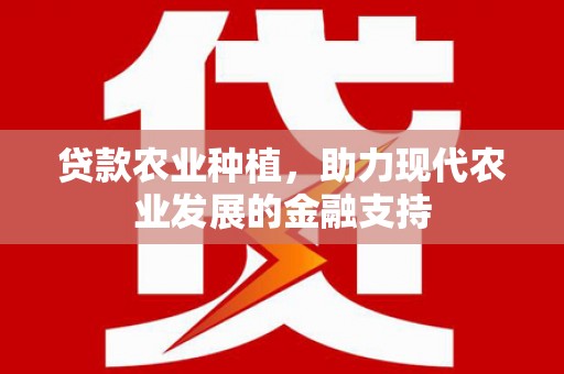桦甸贷款农业种植，助力现代农业发展的金融支持